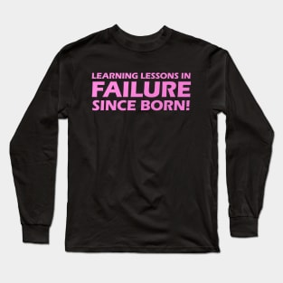 Learning Lessons In Failure Since I Was Born! Long Sleeve T-Shirt